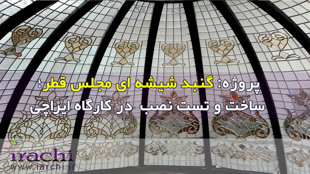 گنبد شیشه ای مجلس قطر؛ ساخت و تست نصب گنبد شیشه ای قطر در کارگاه ایراچی